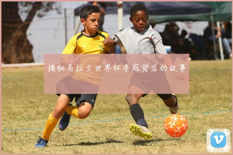 揭秘乌拉圭世界杯夺冠背后的故事