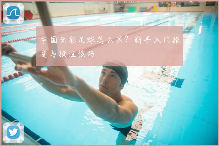 中国竞彩足球怎么买?新手入门指南与投注技巧