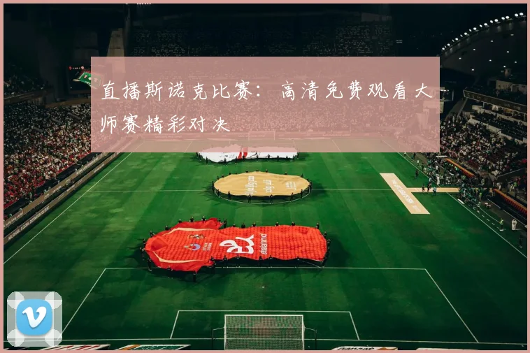 直播斯诺克比赛:高清免费观看大师赛精彩对决