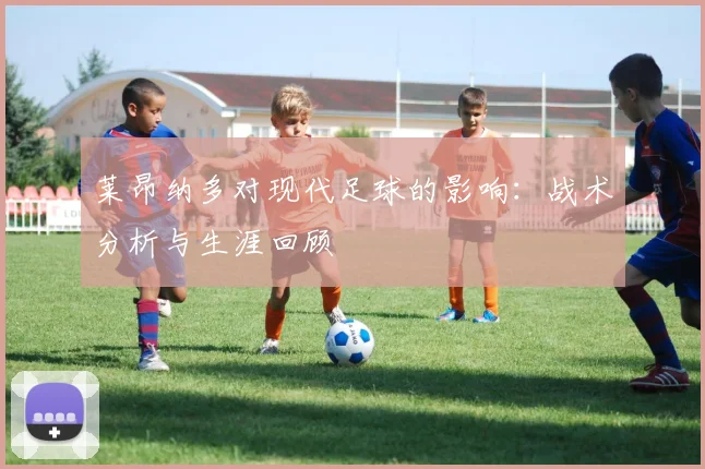 莱昂纳多对现代足球的影响:战术分析与生涯回顾