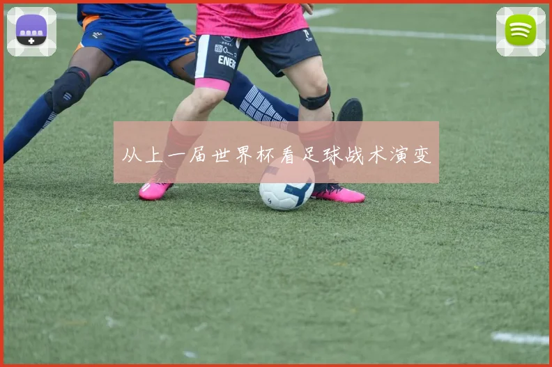 从上一届世界杯看足球战术演变