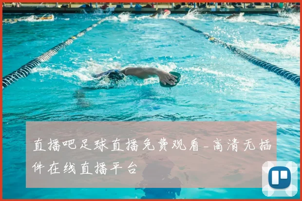 直播吧足球直播免费观看_高清无插件在线直播平台
