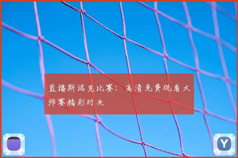 直播斯诺克比赛:高清免费观看大师赛精彩对决