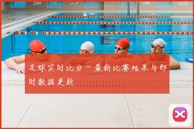足球实时比分 - 最新比赛结果与即时数据更新